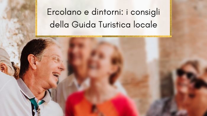 Viaggio nel tempo ad Ercolano e Dintorni: i consigli di viaggio di Luciano, Guida Turistica Autorizzata della Regione Campania